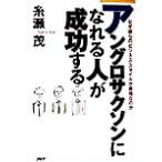 アングロサクソンになれる人が成功する なぜ彼らのビジネス・スタイルが最強なのか/糸瀬茂(著者)