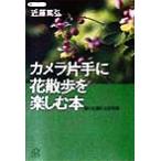 カメラ片手に花散歩を楽しむ本 誰にも撮れる花写真 講談社+α文庫/近藤篤弘(著者)