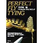 パーフェクトフライタイイング 日本の渓流で磨きぬかれたIwai's fly 74パターンを巻く/岩井渓一郎(著