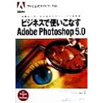 ビジネスで使いこなすAdobe Photoshop5.0 企業ユーザーのためのグラフィックス活用術 アドビ公式ガイドブック2/　