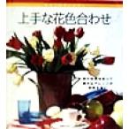 上手な花色合わせ 初めての花レッスン 初めての花レッスン/世界文化社(編者)　