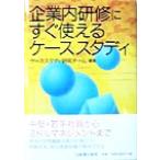 企業内研修にすぐ使えるケーススタディ／ケーススタディ研究チーム(著者)