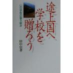 途上国へ学校を贈ろう 山の学校の取り組み/田中信孝(著者)　