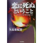 恋に死ぬということ 危うき恋と至上の愛の間に命揺れる時/矢島裕紀彦(著者)