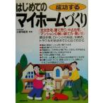 成功するはじめてのマイホームづくり 注文住宅、建て売り、中古住宅、マンションの賢い建て方・買い方/小野寺範男
