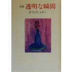 詩集 透明な瞬間 詩集 現代詩人叢書11/まつしたとみこ(著者)