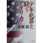 少年犯罪と闘うアメリカ/矢部武(著者)　