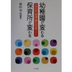 幼稚園が変わる 保育所が変わる 自治体発:地域で育てる保育一元化/森田明美(著者)　
