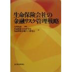 生命保険会社の金融リスク管理戦略/生命保険文化研究所(著者),生命保険金融リスク研究会(著者),