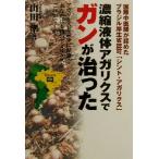 濃縮液体アガリクスでガンが治った 国際中医師が認めたブラジル厚生省認可「シント・アガリクス」/山田準(著者)　