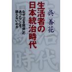 生活者の日本統治時代 なぜ「よき関係」のあったことを語らないのか/呉善花(著者)