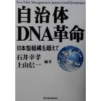 自治体DNA革命 日本型組織を超えて/石井幸孝(著者),上山信一(著者)