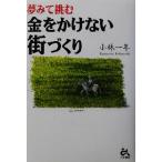 金をかけない街づくり 夢みて挑む/小林一年(著者)　
