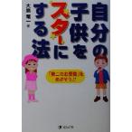 自分の子供をスターにする法 キッズスターへの完全マニュアル/大島竜一(著者)