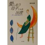 愛しあう母子になる出産 ヒト本来のお産のかたち/碓氷裕美(著者)