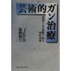 芸術的ガン治療 患者さんと家族で造る体内環境/星野泰三(著者)　