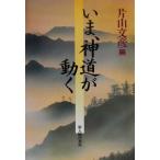 いま、神道が動く/片山文彦(編者)　