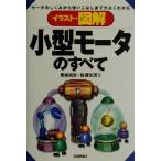 イラスト・図解 小型モータのすべて モータのしくみから使いこなしまでがよくわかる/見城尚志(著者　