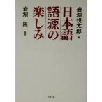 日本語語源の楽しみ 赤っ恥をかかない日本語の智恵/岩淵悦太郎(著者),岩淵匡　