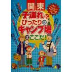 関東 子連れにぴったりのキャンプ場はここだ！/手塚一弘(著者)　