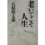 老いてこそ人生/石原慎太郎(著者)