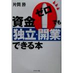 資金ゼロでも独立・開業できる本/片岡勝(著者)