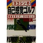 ヨコシンの自己感覚ゴルフ 理論を信じず、己を信じよ！/横田真一(著者)　