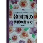 韓国語の手紙の書き方 日々の生活や思いを生き生きと伝える/李じぇいく(著者)　