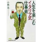 人生を楽しむイタリア式仕事術 日経ビジネス人文庫/小林元(著者)　