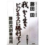 我かく生きビジネスに勝利す！ 藤田流創業指南/山口広太(著者)　