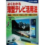 よくわかる薄型テレビ活用法 液晶/プラズマ/プロジェクターを使いこなす よくわかるシリーズ/河村正行