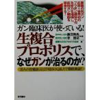 ガン臨床医が使っている！生複合プロポリスで、なぜガンが治るのか？ 35人の治癒証言と27項目のQ&Aで徹底検　