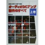 オーディオＤＣアンプ製作のすべて(上巻) 音楽を愛する電子回路／金田明彦(著者)