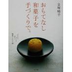 おもてなし和菓子を手づくりで。 “かんたん・おいしい・美しい”和菓子レシピ４２／金塚晴子(著者)