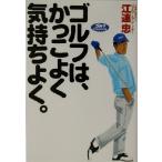ゴルフはかっこよく気持ちよく。/江連忠(著者)　