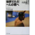 世界でただ一人の君へ 新人類 北島康介の育て方/平井伯昌(著者)