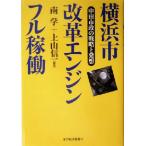 横浜市改革エンジンフル稼働 中田市政の戦略と発想/南学(著者),上山信一(著者)