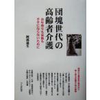 団塊世代の高齢者介護 お年寄りも家族も不幸にならないために/阿部道生(著者)　