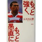 もっと強く、もっと愚直に/元木由記雄(著者)