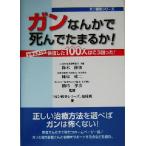 ガンなんかで死んでたまるか！ ドキュメント 快復した100人はこう闘った！ ガン戦争シリーズ/「　