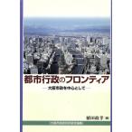 都市行政のフロンティア 大阪市政を中心として 大阪市政研究所研究論集/植田政孝(編者)　