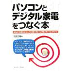 パソコンとデジタル家電をつなぐ本 家庭内で動画を楽しむための機器を理解する・根本の使いこなしを極める/高安正明(