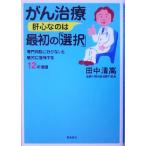 がん治療 肝心なのは最初の「選択」 専門病院に行かないと絶対に後悔する12の理由/田中清高(著者)　