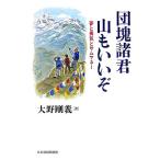 団塊諸君 山もいいぞ 夢と勇気とサムマネー/大野剛義(著者)