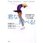 君なら翔べる！ 世界を魅了するトップスケーターたちの素顔/佐藤信夫(著者),佐藤久美子(著者)