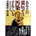 あなたの遺伝子は汚染されている 二重らせんからの警報/中原英臣(著者),佐川峻(著者)