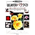 はじめてのバラづくり 栽培の手順がよくわかる186種/日本ばら会(著者)　