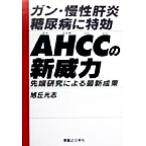 ガン・慢性肝炎・糖尿病に特効 AHCCの新威力 先端研究による最新成果/旭丘光志(著者)　