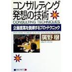 コンサルティング発想の技術 企画提案を説得するプロ・テクニック/広野穣(著者)　