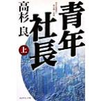 青年社長(上) 若き起業家の熱き夢と挑戦/高杉良(著者)